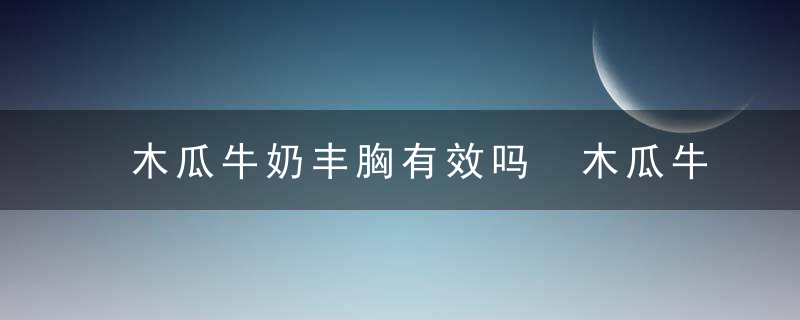 木瓜牛奶丰胸有效吗 木瓜牛奶的制作方法